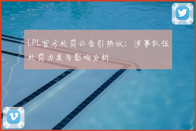LPL官方处罚公告引热议：涉事队伍处罚力度与影响分析
