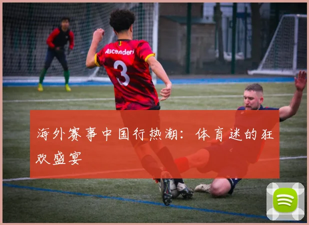 海外赛事中国行热潮:体育迷的狂欢盛宴