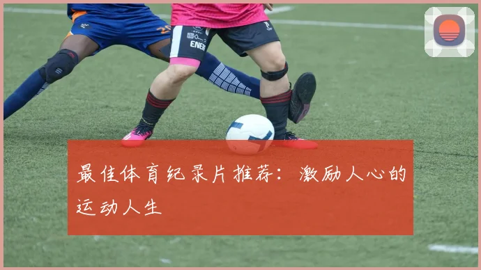 最佳体育纪录片推荐:激励人心的运动人生