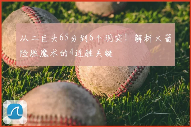 从二巨头65分到6个现实！解析火箭险胜魔术的4连胜关键