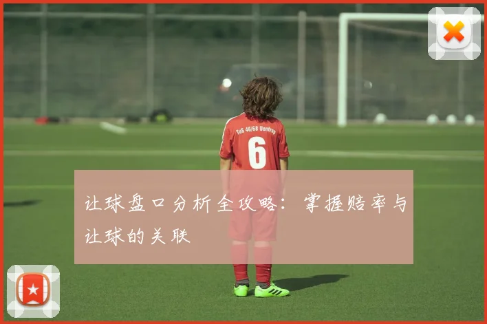 让球盘口分析全攻略:掌握赔率与让球的关联
