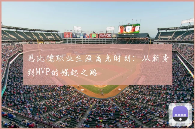 恩比德职业生涯高光时刻:从新秀到MVP的崛起之路