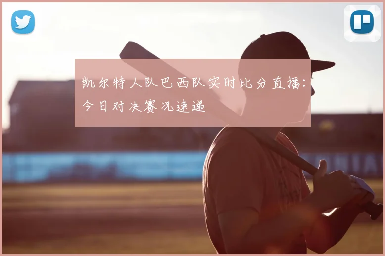 凯尔特人队巴西队实时比分直播：今日对决赛况速递