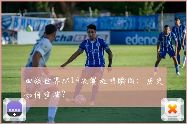 回顾世界杯14决赛经典瞬间:历史如何重演?