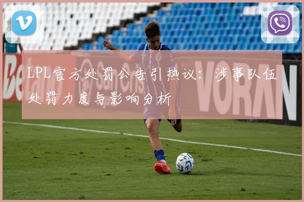 LPL官方处罚公告引热议:涉事队伍处罚力度与影响分析