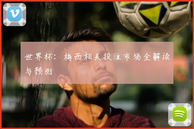 世界杯:梅西相关投注市场全解读与预测