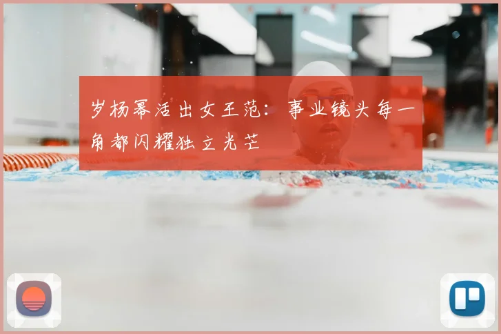 岁杨幂活出女王范:事业镜头每一角都闪耀独立光芒