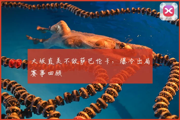 大坂直美不敌萨巴伦卡,爆冷出局赛事回顾