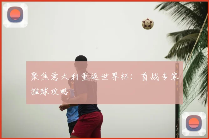 聚焦意大利重返世界杯：首战专家推球攻略