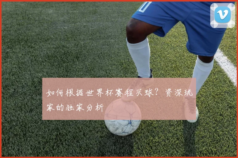 如何根据世界杯赛程买球？资深玩家的独家分析